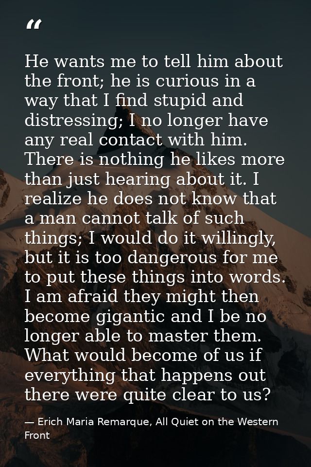 He wants me to tell him about the front; he is curious in a way that I find stupid and distressing; I no longer have any — Erich Maria Remarque, All Quiet on the Western Front