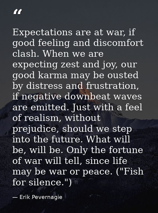 Expectations are at war, if good feeling and discomfort clash. When we are expecting zest and joy, our good karma may be — Erik Pevernagie
