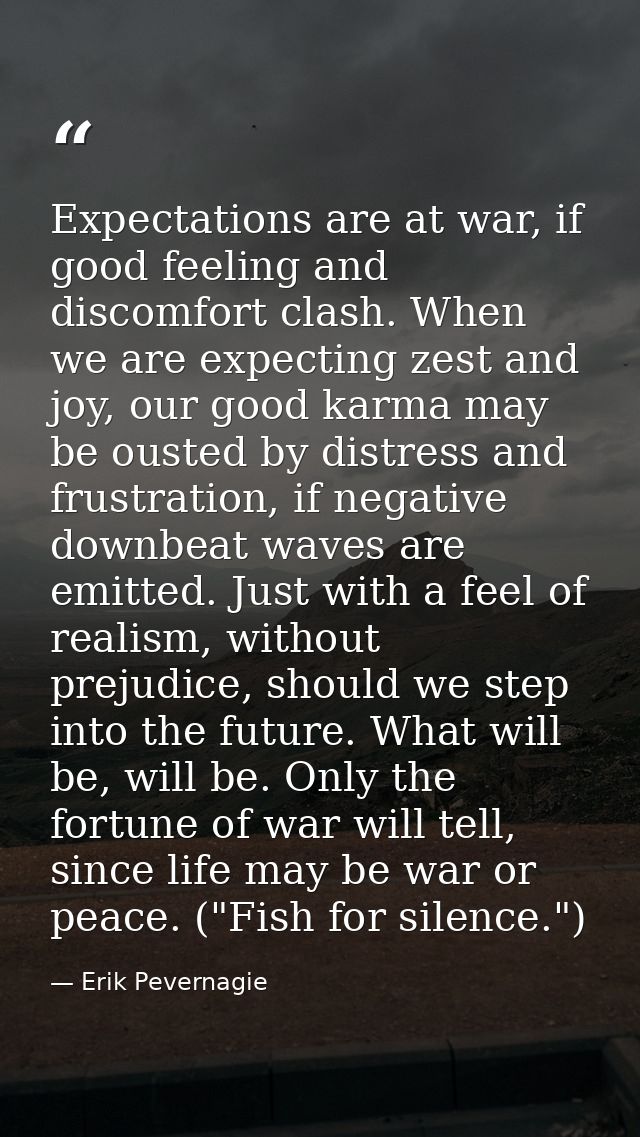 Expectations are at war, if good feeling and discomfort clash. When we are expecting zest and joy, our good karma may be — Erik Pevernagie