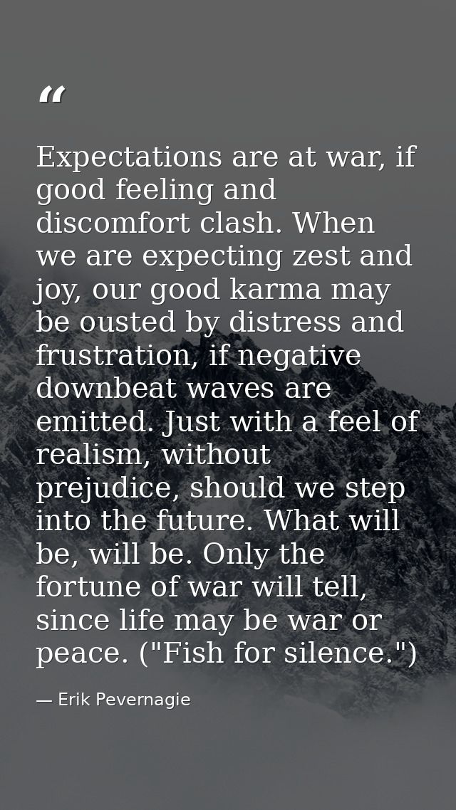Expectations are at war, if good feeling and discomfort clash. When we are expecting zest and joy, our good karma may be — Erik Pevernagie
