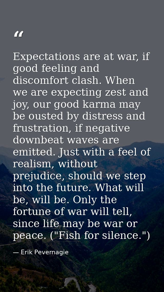 Expectations are at war, if good feeling and discomfort clash. When we are expecting zest and joy, our good karma may be — Erik Pevernagie