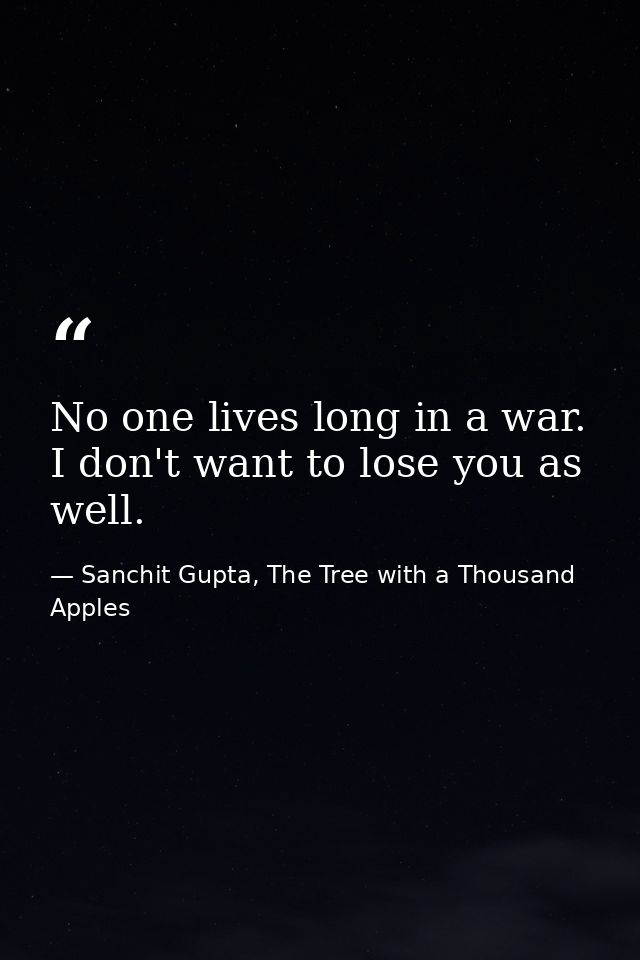 No one lives long in a war. I don't want to lose you as well. — Sanchit Gupta, The Tree with a Thousand Apples