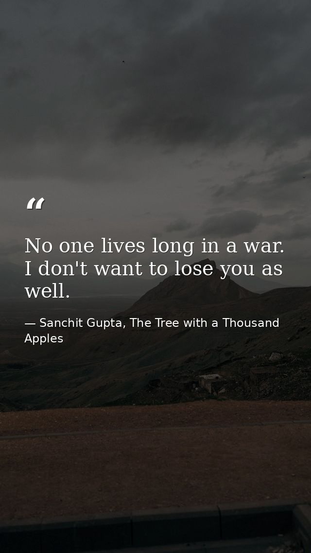 No one lives long in a war. I don't want to lose you as well. — Sanchit Gupta, The Tree with a Thousand Apples