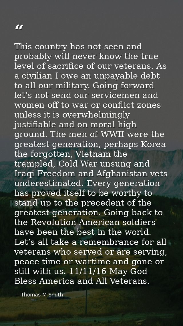 This country has not seen and probably will never know the true level of sacrifice of our veterans. As a civilian I owe  — Thomas M Smith