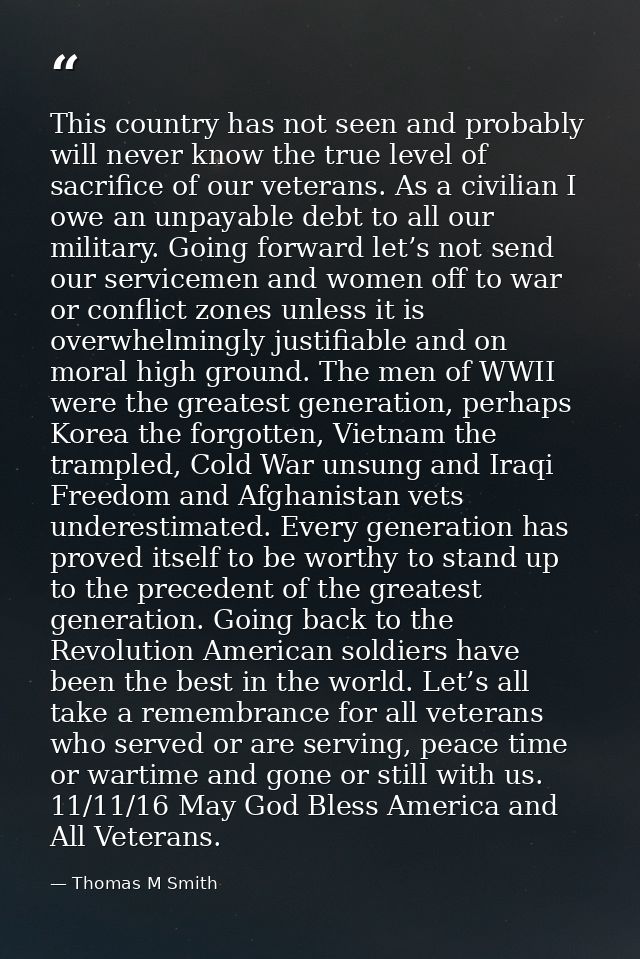 This country has not seen and probably will never know the true level of sacrifice of our veterans. As a civilian I owe  — Thomas M Smith