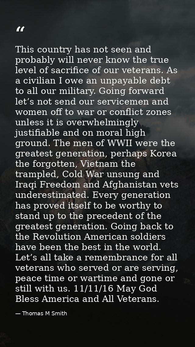 This country has not seen and probably will never know the true level of sacrifice of our veterans. As a civilian I owe  — Thomas M Smith
