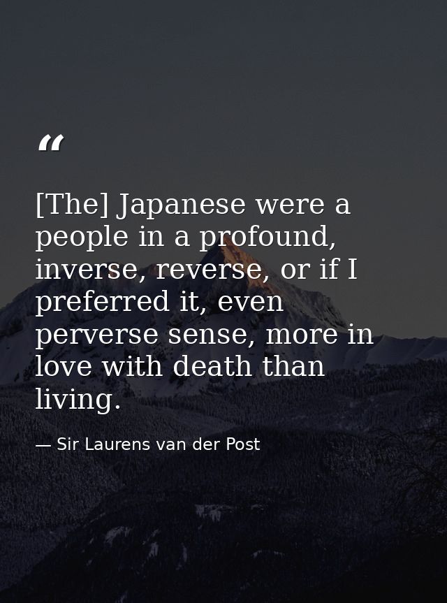 [The] Japanese were a people in a profound, inverse, reverse, or if I preferred it, even perverse sense, more in love wi — Sir Laurens van der Post
