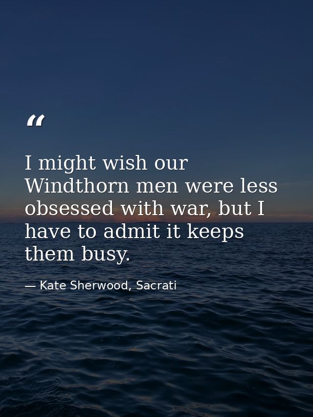 I might wish our Windthorn men were less obsessed with war, but I have to admit it keeps them busy. — Kate Sherwood, Sacrati