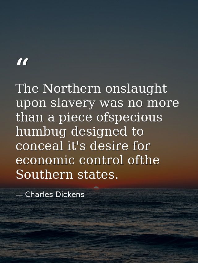The Northern onslaught upon slavery was no more than a piece ofspecious humbug designed to conceal it's desire for econo — Charles Dickens