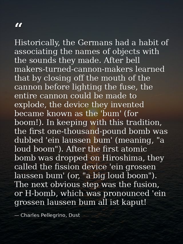 Historically, the Germans had a habit of associating the names of objects with the sounds they made. After bell makers-t — Charles Pellegrino, Dust