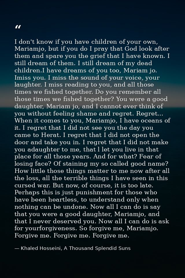 I don't know if you have children of your own, Mariamjo, but if you do I pray that God look after them and spare you the — Khaled Hosseini, A Thousand Splendid Suns