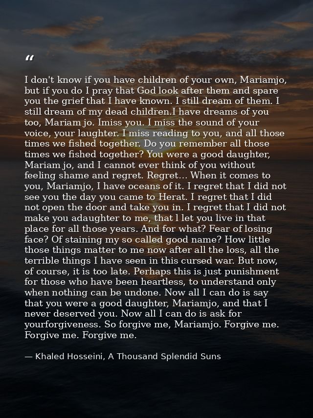I don't know if you have children of your own, Mariamjo, but if you do I pray that God look after them and spare you the — Khaled Hosseini, A Thousand Splendid Suns