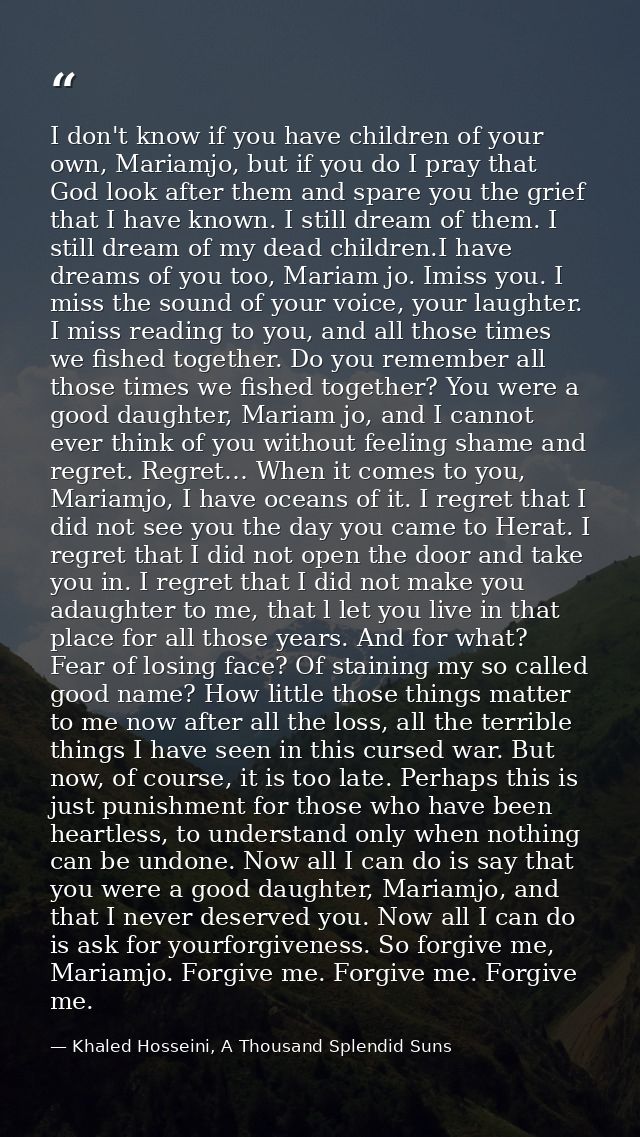 I don't know if you have children of your own, Mariamjo, but if you do I pray that God look after them and spare you the — Khaled Hosseini, A Thousand Splendid Suns