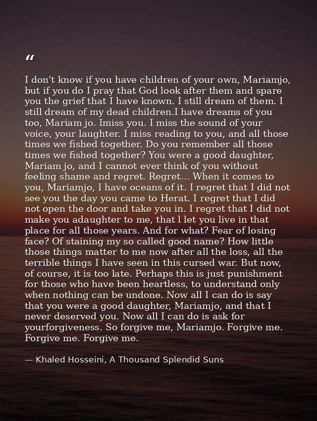 I don't know if you have children of your own, Mariamjo, but if you do I pray that God look after them and spare you the — Khaled Hosseini, A Thousand Splendid Suns