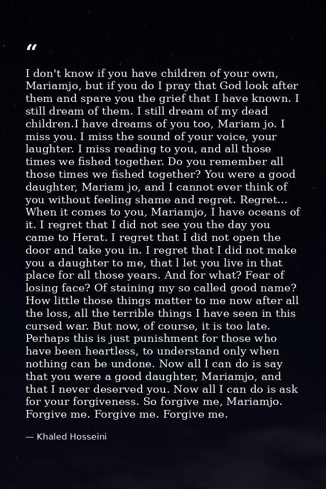 I don't know if you have children of your own, Mariamjo, but if you do I pray that God look after them and spare you the — Khaled Hosseini