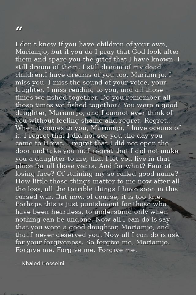I don't know if you have children of your own, Mariamjo, but if you do I pray that God look after them and spare you the — Khaled Hosseini