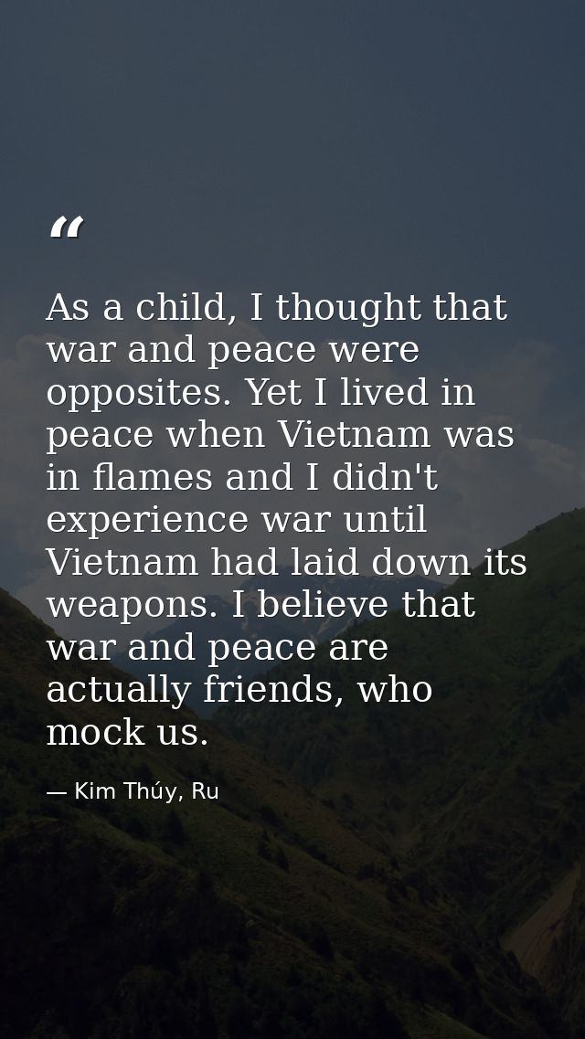 As a child, I thought that war and peace were opposites. Yet I lived in peace when Vietnam was in flames and I didn't ex — Kim Thúy, Ru