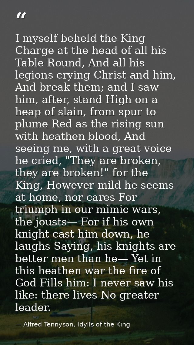 I myself beheld the King Charge at the head of all his Table Round, And all his legions crying Christ and him, And break — Alfred Tennyson, Idylls of the King