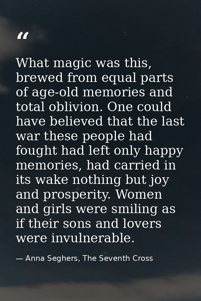 What magic was this, brewed from equal parts of age-old memories and total oblivion. One could have believed that the la — Anna Seghers, The Seventh Cross