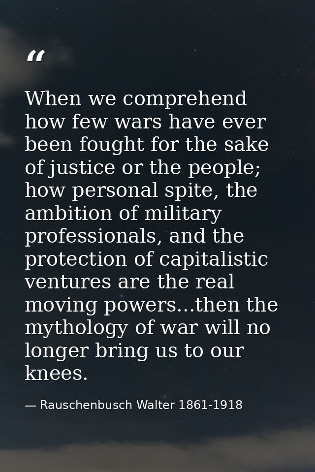 When we comprehend how few wars have ever been fought for the sake of justice or the people; how personal spite, the amb — Rauschenbusch Walter 1861-1918
