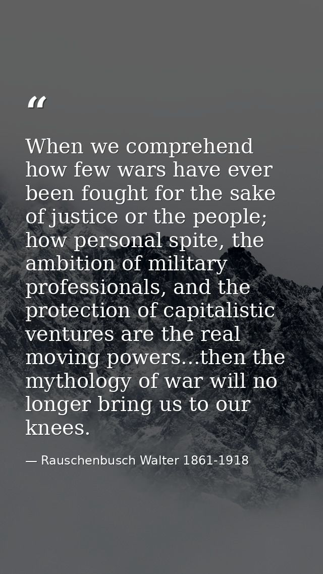 When we comprehend how few wars have ever been fought for the sake of justice or the people; how personal spite, the amb — Rauschenbusch Walter 1861-1918