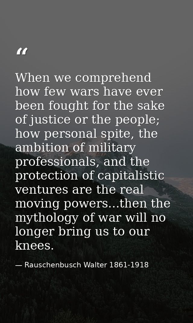 When we comprehend how few wars have ever been fought for the sake of justice or the people; how personal spite, the amb — Rauschenbusch Walter 1861-1918