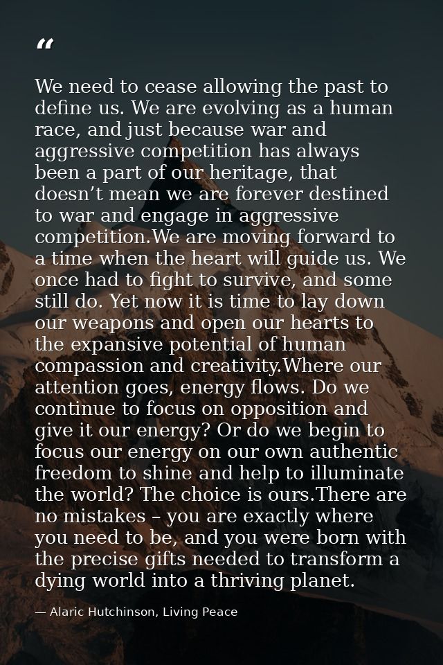 We need to cease allowing the past to define us. We are evolving as a human race, and just because war and aggressive co — Alaric Hutchinson, Living Peace