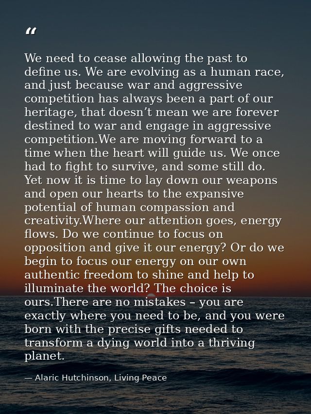 We need to cease allowing the past to define us. We are evolving as a human race, and just because war and aggressive co — Alaric Hutchinson, Living Peace