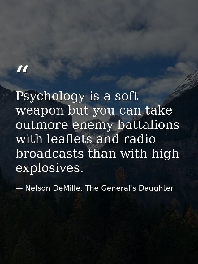 Psychology is a soft weapon but you can take outmore enemy battalions with leaflets and radio broadcasts than with high  — Nelson DeMille, The General's Daughter
