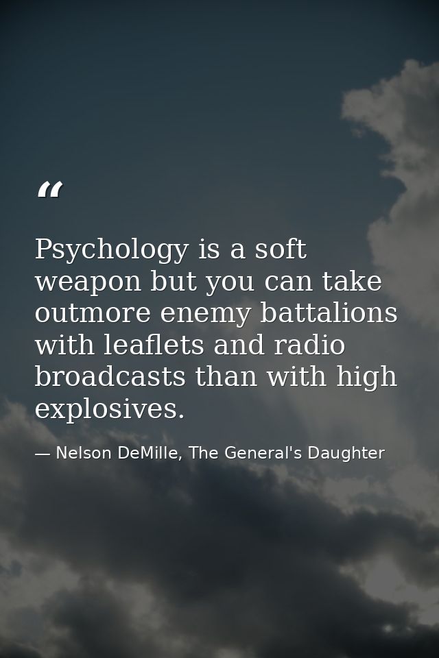 Psychology is a soft weapon but you can take outmore enemy battalions with leaflets and radio broadcasts than with high  — Nelson DeMille, The General's Daughter
