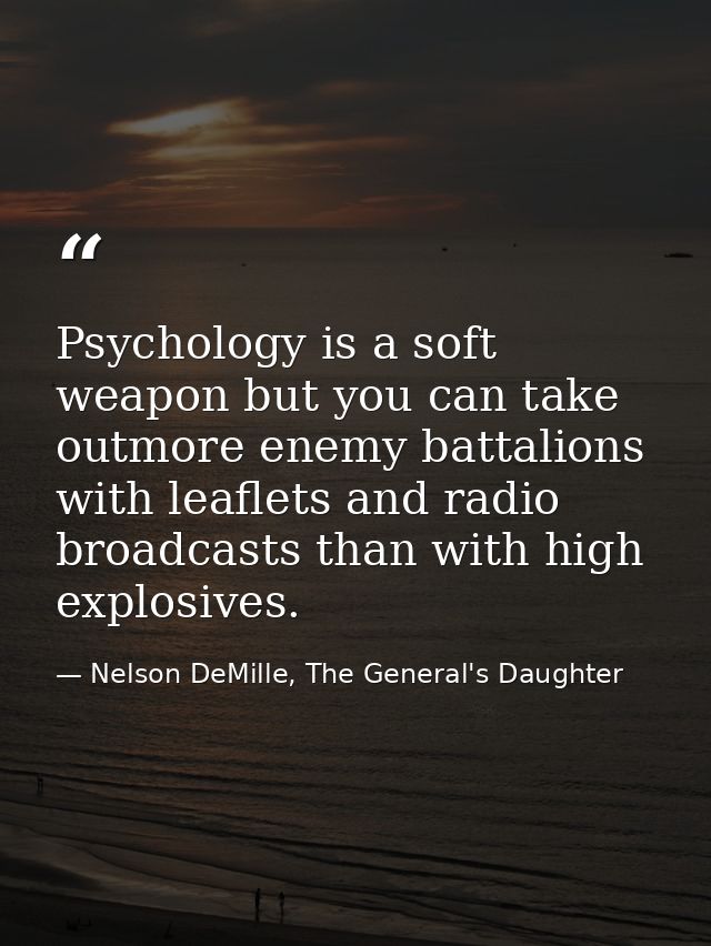 Psychology is a soft weapon but you can take outmore enemy battalions with leaflets and radio broadcasts than with high  — Nelson DeMille, The General's Daughter