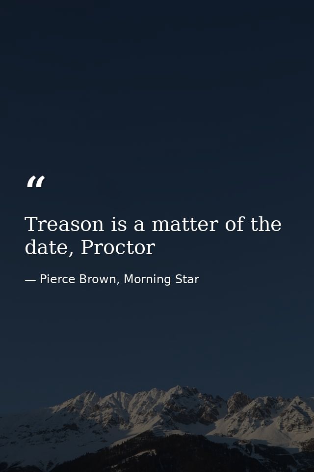 Treason is a matter of the date, Proctor — Pierce Brown, Morning Star