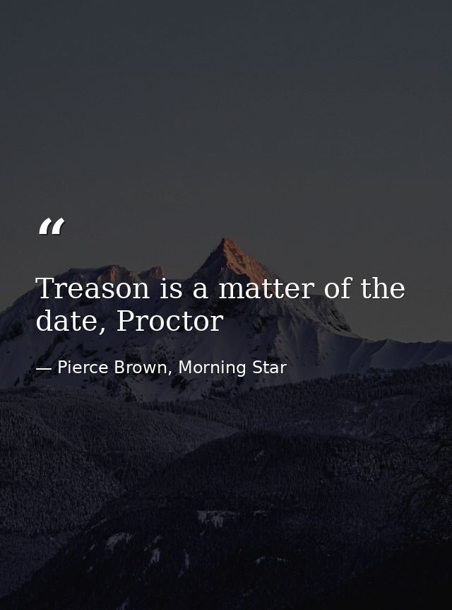 Treason is a matter of the date, Proctor — Pierce Brown, Morning Star