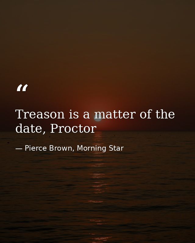 Treason is a matter of the date, Proctor — Pierce Brown, Morning Star