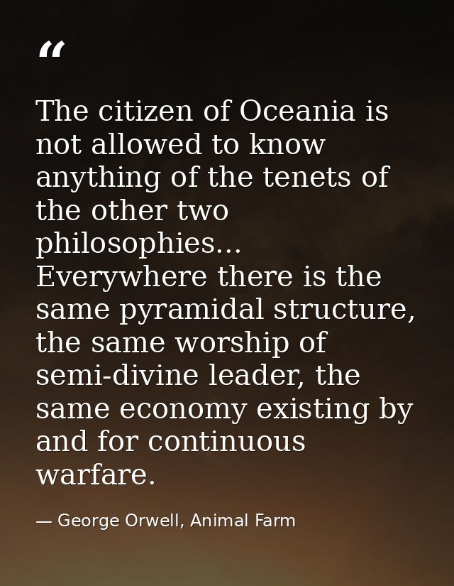 The citizen of Oceania is not allowed to know anything of the tenets of the other two philosophies... Everywhere there i — George Orwell, Animal Farm