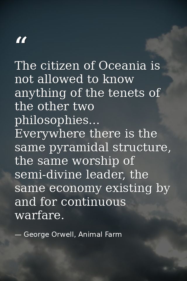 The citizen of Oceania is not allowed to know anything of the tenets of the other two philosophies... Everywhere there i — George Orwell, Animal Farm