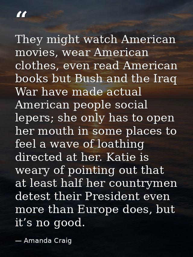 They might watch American movies, wear American clothes, even read American books but Bush and the Iraq War have made ac — Amanda Craig