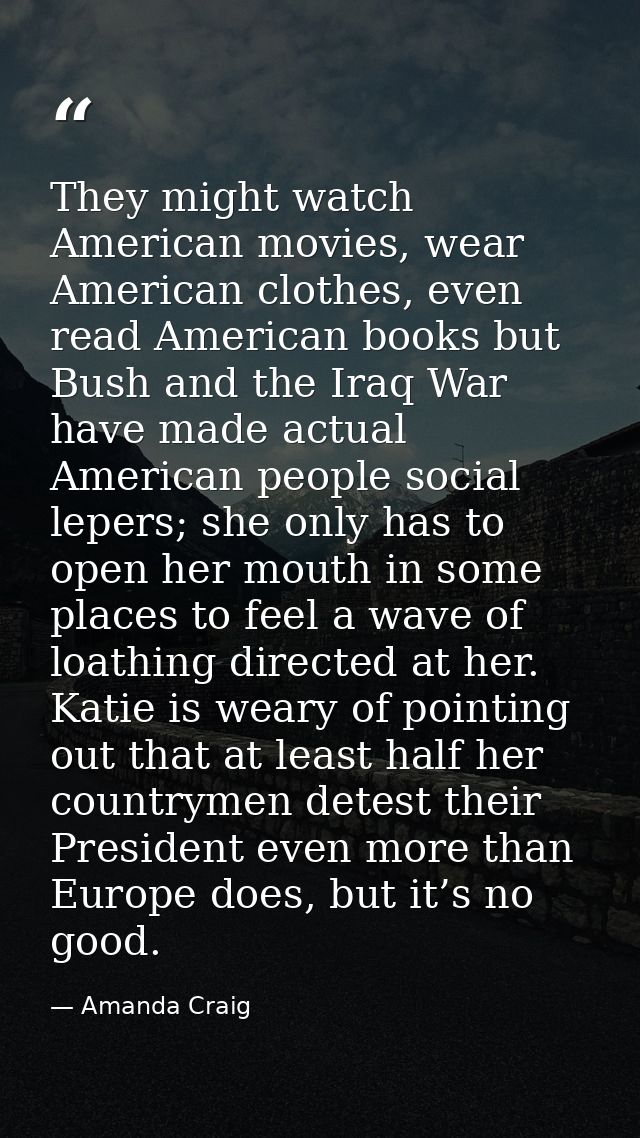 They might watch American movies, wear American clothes, even read American books but Bush and the Iraq War have made ac — Amanda Craig