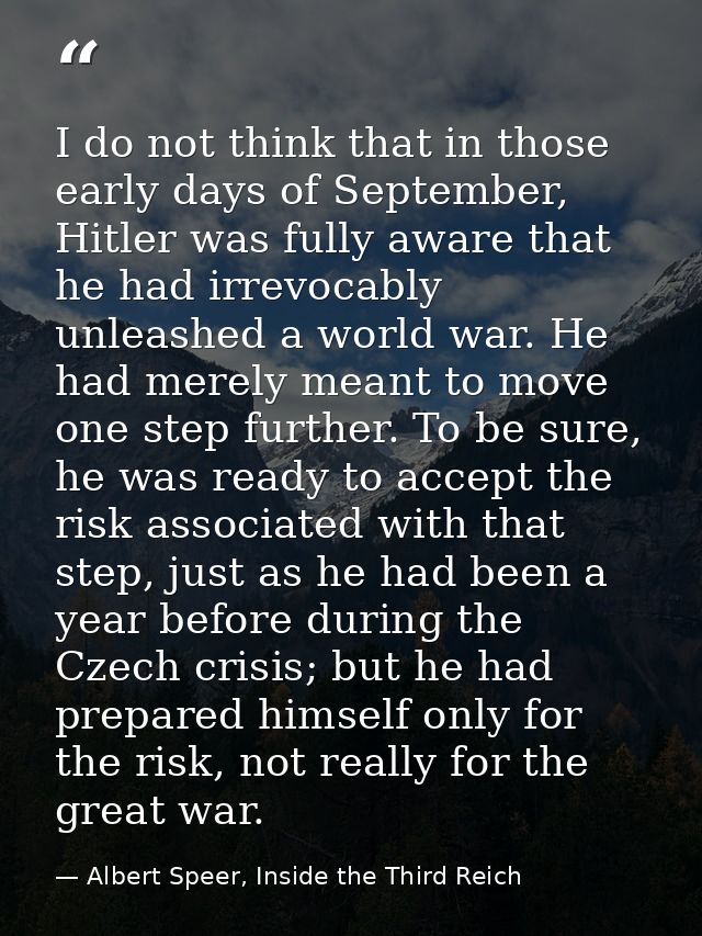 I do not think that in those early days of September, Hitler was fully aware that he had irrevocably unleashed a world w — Albert Speer, Inside the Third Reich