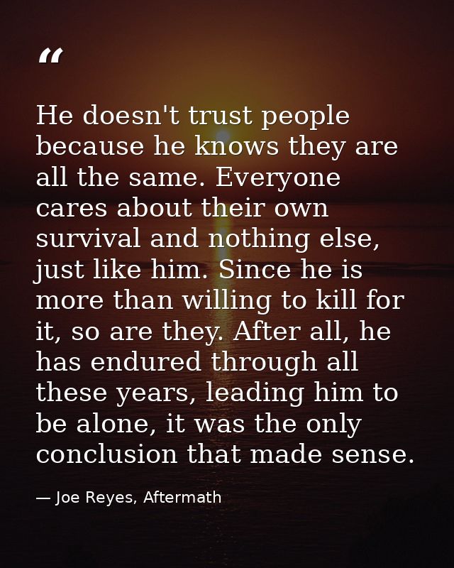 He doesn't trust people because he knows they are all the same. Everyone cares about their own survival and nothing else — Joe Reyes, Aftermath