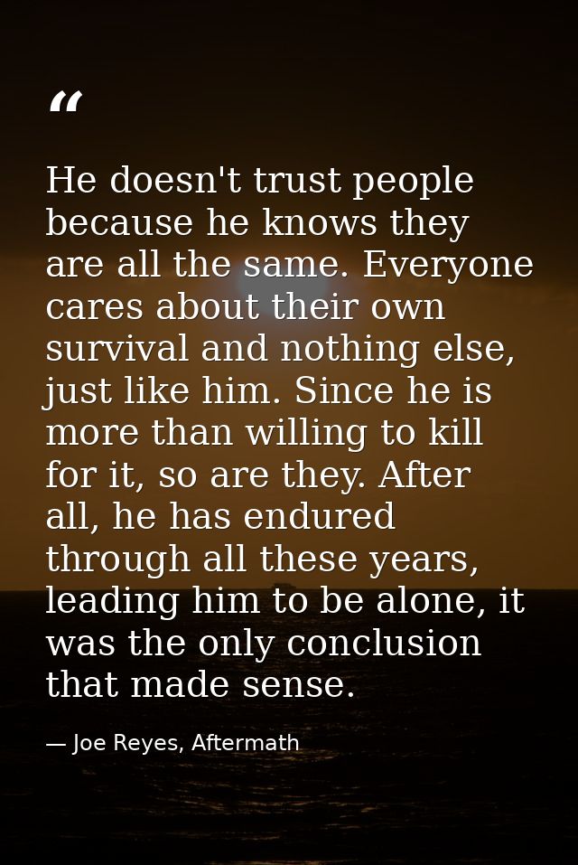 He doesn't trust people because he knows they are all the same. Everyone cares about their own survival and nothing else — Joe Reyes, Aftermath