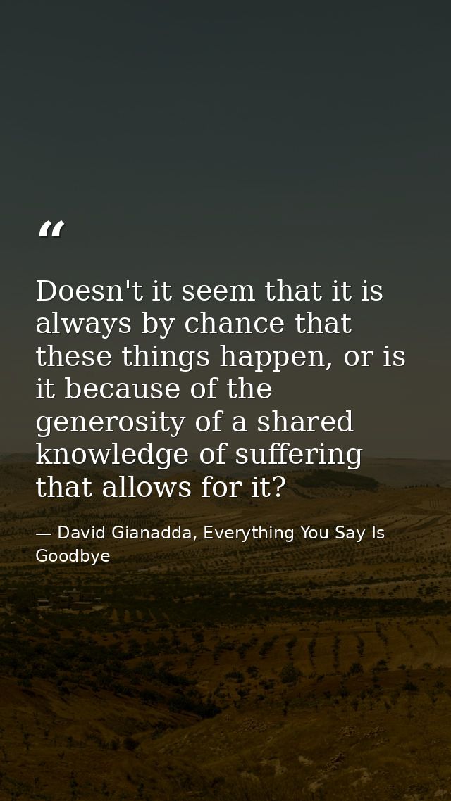Doesn't it seem that it is always by chance that these things happen, or is it because of the generosity of a shared kno — David Gianadda, Everything You Say Is Goodbye