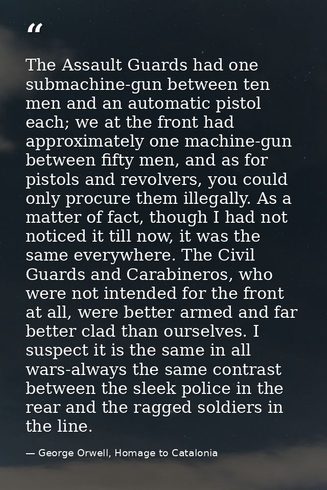 The Assault Guards had one submachine-gun between ten men and an automatic pistol each; we at the front had approximatel — George Orwell, Homage to Catalonia