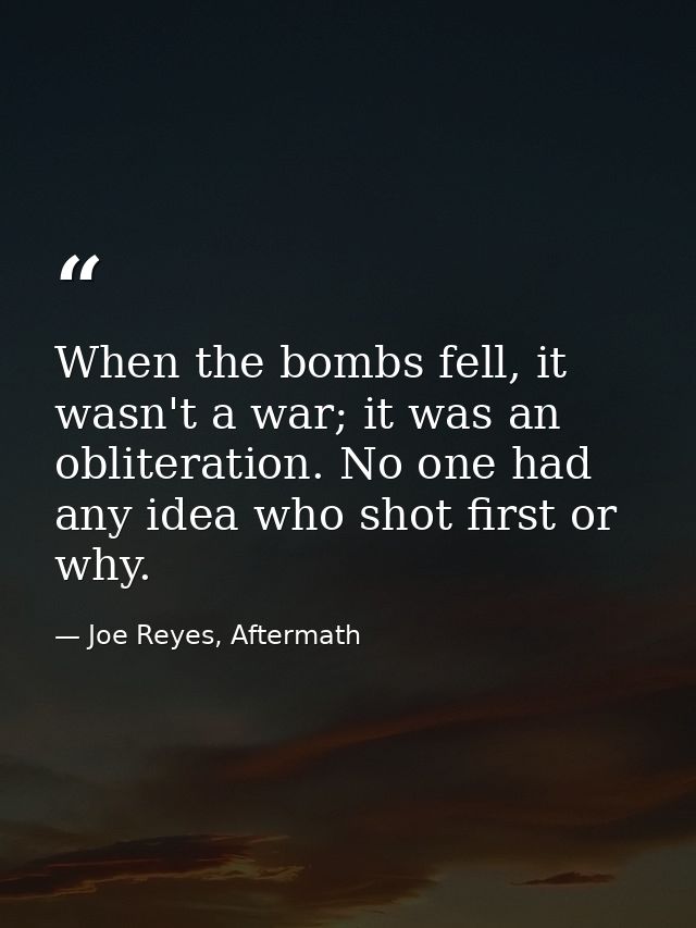 When the bombs fell, it wasn't a war; it was an obliteration. No one had any idea who shot first or why. — Joe Reyes, Aftermath