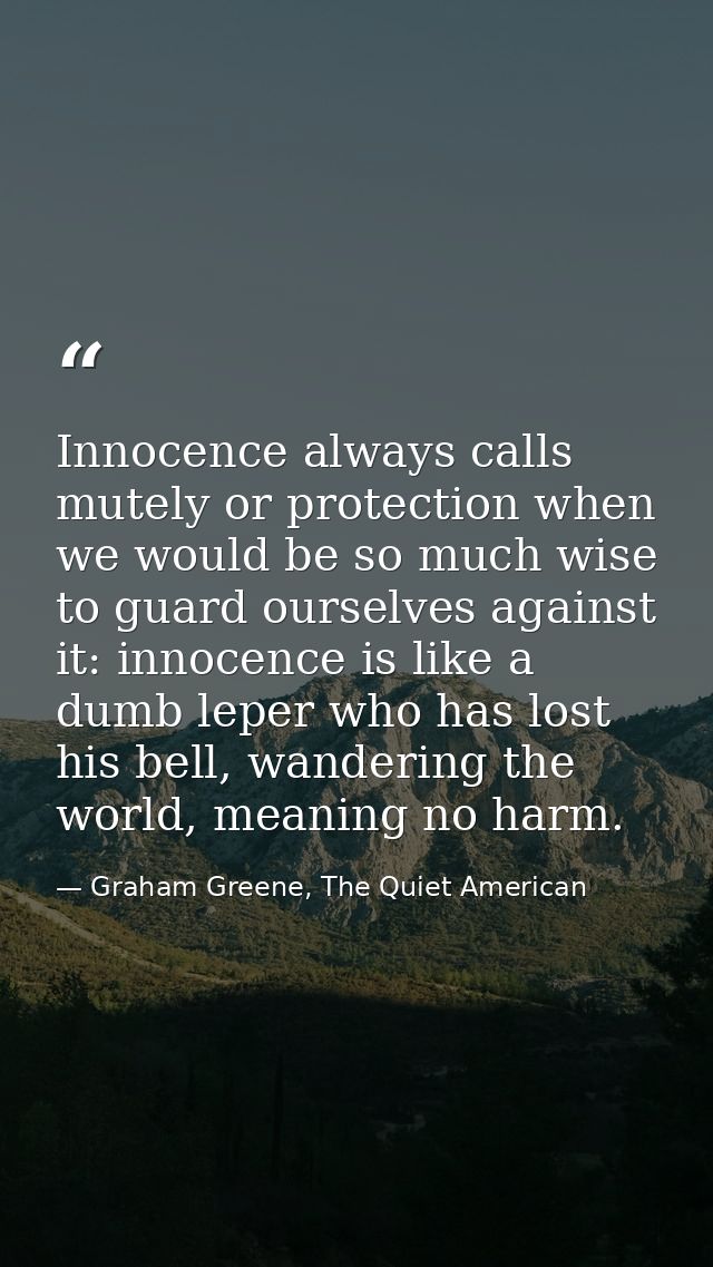 Innocence always calls mutely or protection when we would be so much wise to guard ourselves against it: innocence is li — Graham Greene, The Quiet American
