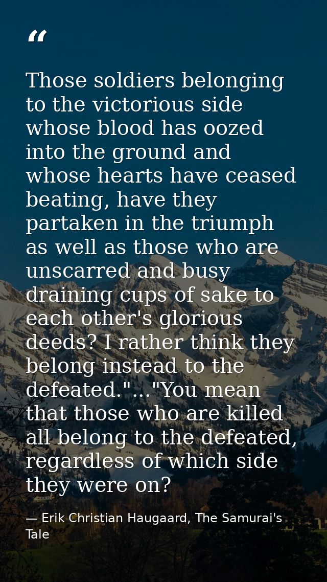 Those soldiers belonging to the victorious side whose blood has oozed into the ground and whose hearts have ceased beati — Erik Christian Haugaard, The Samurai's Tale