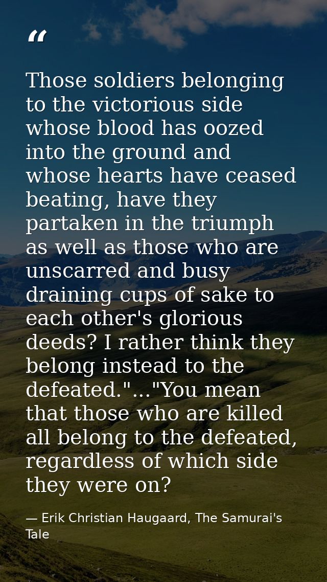 Those soldiers belonging to the victorious side whose blood has oozed into the ground and whose hearts have ceased beati — Erik Christian Haugaard, The Samurai's Tale