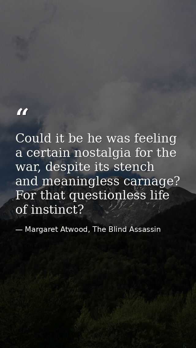 Could it be he was feeling a certain nostalgia for the war, despite its stench and meaningless carnage? For that questio — Margaret Atwood, The Blind Assassin