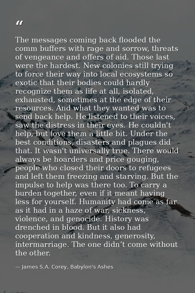 The messages coming back flooded the comm buffers with rage and sorrow, threats of vengeance and offers of aid. Those la — James S.A. Corey, Babylon's Ashes