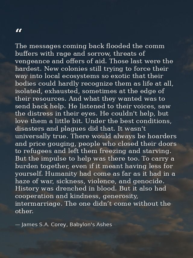 The messages coming back flooded the comm buffers with rage and sorrow, threats of vengeance and offers of aid. Those la — James S.A. Corey, Babylon's Ashes
